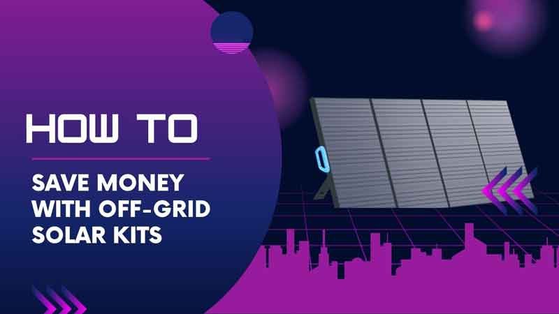 How to Save Money with Off-Grid Solar Kits